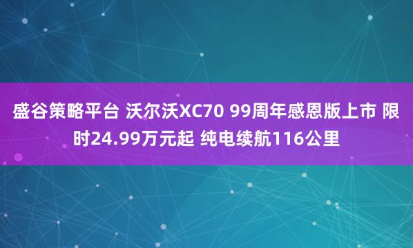 盛谷策略平台 沃尔沃XC70 99周年感恩版上市 限时24.99万元起 纯电续航116公里