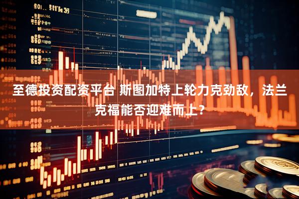 至德投资配资平台 斯图加特上轮力克劲敌，法兰克福能否迎难而上？