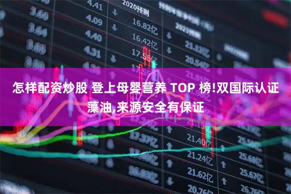 怎样配资炒股 登上母婴营养 TOP 榜!双国际认证藻油,来源安全有保证