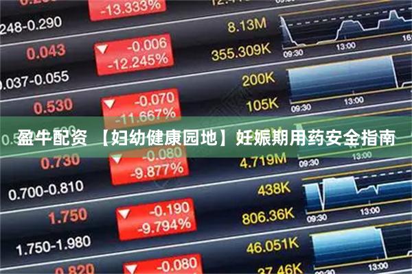 盈牛配资 【妇幼健康园地】妊娠期用药安全指南