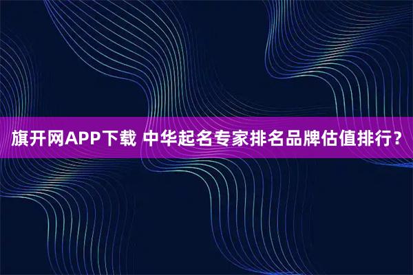 旗开网APP下载 中华起名专家排名品牌估值排行？