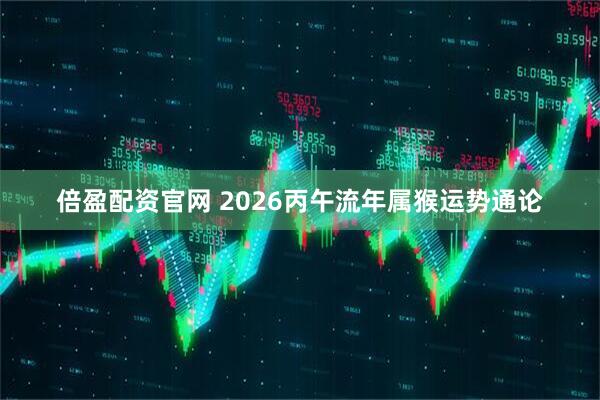 倍盈配资官网 2026丙午流年属猴运势通论