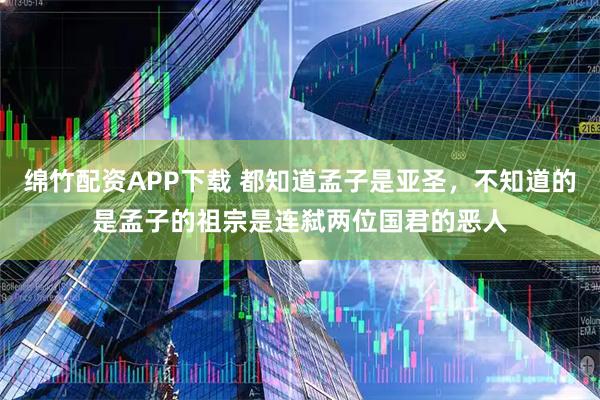 绵竹配资APP下载 都知道孟子是亚圣，不知道的是孟子的祖宗是连弑两位国君的恶人