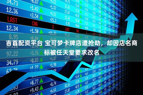 吉首配资平台 宝可梦卡牌店遭抢劫，却因店名商标被任天堂要求改名