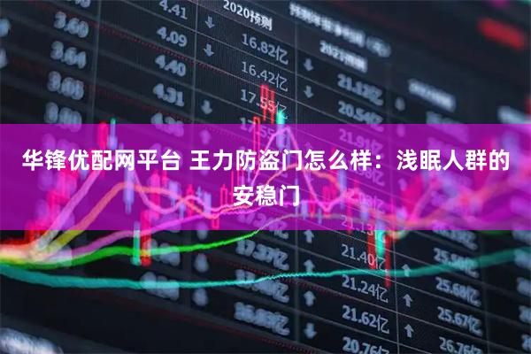 华锋优配网平台 王力防盗门怎么样：浅眠人群的安稳门